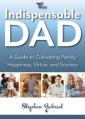  Indispensable Dad: A Guide to Cultivating Family Happiness, Virtue, and Success, The 