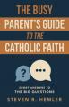  The Busy Parent's Guide to the Catholic Faith: Short Answers to the Big Questions 