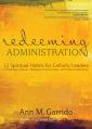  Redeeming Administration: 12 Spiritual Habits for Catholic Leaders in Parishes, Schools, Religious Communities, and Other Institutions 