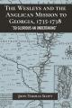  Wesleys and the Anglican Mission to Georgia, 1735-1738: "So Glorious an Undertaking" 