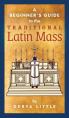  A Beginner's Guide to the Traditional Latin Mass 