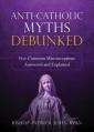  Anti-Catholic Myths Debunked: Five Common Misconceptions Answered and Explained 