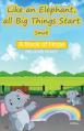  Like an Elephant, All Big Things Start Small: A Book of Hope 