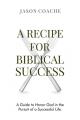  A Recipe For Biblical Success: A Guide to Honor God in the Pursuitof a Successful Life 