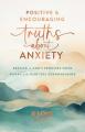  Positive and Encouraging Truths about Anxiety: Resting in God's Promises When Worry and Fear Feel Overwhelming 