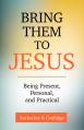  Bring Them to Jesus: Being Present, Personal, and Practical 