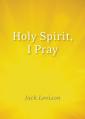  Holy Spirit, I Pray: Prayers for Morning and Nighttime, for Discernment, and Moments of Crisis 