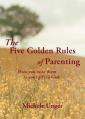  The Five Golden Rules of Parenting: Your Children Are a Gift from God - How You Raise Them Is Your Gift to Him 