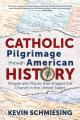  A Catholic Pilgrimage Through American History: People and Places That Shaped the Church in the United States 