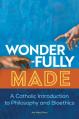  Wonderfully Made: A Catholic Introduction to Philosophy and Bioethics 