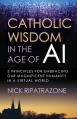  Catholic Wisdom in the Age of AI: 5 Principles for Embracing Our Magnificent Humanity in a Virtual World 