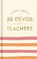  50 Devos for Teachers: A 50-Day Devotional - The Perfect Appreciation Gift or Encouraging Present for the Teacher or Educator in Your Life 