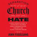 Separation of Church and Hate: A Sane Person's Guide to Taking Back the Bible from Fundamentalists, Fascists, and Flock-Fleecing Frauds 