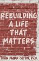  Rebuilding a Life That Matters: How You Can Rise from the Rubble 
