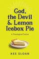  God, the Devil and Lemon Icebox Pie: A Theological Fiction 