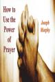  How To Use the Power of Prayer 