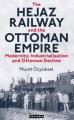  The Hejaz Railway and the Ottoman Empire: Modernity, Industrialisation and Ottoman Decline 