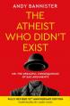  The Atheist Who Didn't Exist (Tenth Anniversary Edition): Or the Dreadful Consequences of Bad Arguments 