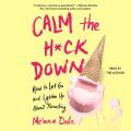  Calm the H*ck Down: How to Let Go and Lighten Up about Parenting 