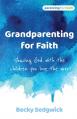  Grandparenting for Faith: Sharing God with the children you love the most 