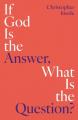  If God Is the Answer, What Is the Question? 