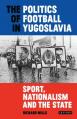  The Politics of Football in Yugoslavia: Sport, Nationalism and the State 