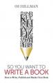  So You Want to Write a Book: How to Write, Publish and Market Your Book 
