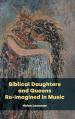  Biblical Daughters and Queens Re-imagined in Music 
