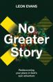  No Greater Story: Rediscovering Your Place in God's Epic Adventure 