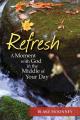 Refresh: A Moment with God in the Middle of Your Day 