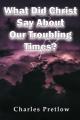  What Did Christ Say About Our Troubling Times? 