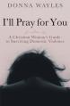  I'll Pray for You: A Christian Woman's Guide to Surviving Domestic Violence 