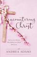  Encountering Christ: Stories of 12 Women Who Walked and Talked With Jesus 