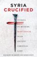  Syria Crucified: Stories of Modern Martyrdom in an Ancient Christian Land 