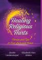  Healing Religious Hurts: Stories & Tips for Finding Love and Peace 