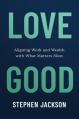  Love Good: Aligning Work and Wealth with What Matters Most 