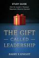  The Gift Called Leadership Study Guide: How the Leader's 'Presence' Empowers Others to Succeed 