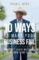  10 Ways to Make Your Business Fail: You Can't Avoid Mistakes, So Learn From Them 