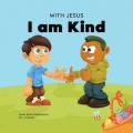  With Jesus I am Kind: An Easter children's Christian story about Jesus' kindness, compassion, and forgiveness to inspire kids to do the same in their 