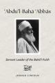  'Abdu'l-Baha 'Abbas: Servant Leader of the Baha'i Faith 