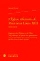  L'Eglise Reformee de Paris Sous Louis XIII (1610-1621): Rapports de l'Eglise Et de l'Etat Vie Publique Et Privee Des Protestants Leur Part Dans l'Hist 