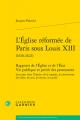  L'Eglise Reformee de Paris Sous Louis XIII (1610-1621): Rapports de l'Eglise Et de l'Etat Vie Publique Et Privee Des Protestants Leur Part Dans l'Hist 