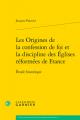  Les Origines de la Confession de Foi Et La Discipline Des Eglises Reformees de France: Etude Historique 
