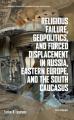  Religious Failure, Geopolitics, and Forced Displacement in Russia, Eastern Europe, and the South Caucasus 