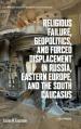  Religious Failure, Geopolitics, and Forced Displacement in Russia, Eastern Europe, and the South Caucasus 