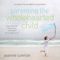  Parenting the Wholehearted Child: Captivating Your Child's Heart with God's Extravagant Grace 