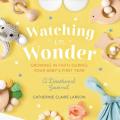  Watching in Wonder: Growing in Faith During Your Baby's First Year 