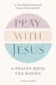  Pray with Jesus: A Prayer Book for Women: A Year of Daily Scriptures and Prayers for Everyday Faith 