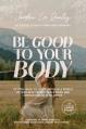 Be Good to Your Body: Getting Back to God's Design in a World of Wellness Trends, Quick Fixes, and Conflicting Health Advice 