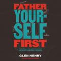  Father Yourself First: Everything You Need to Become the Father Your Family Deserves 